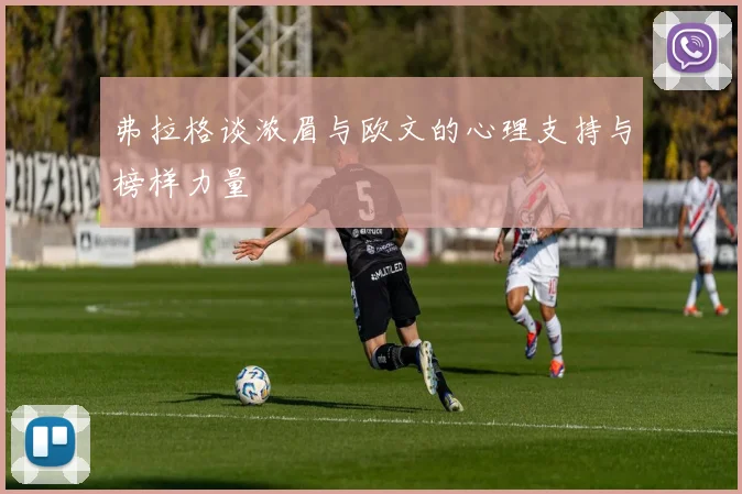 弗拉格谈浓眉与欧文的心理支持与榜样力量