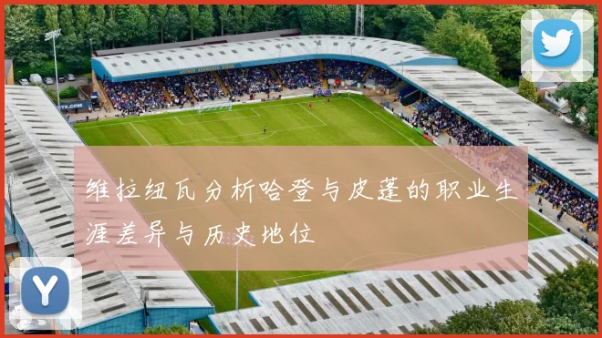 维拉纽瓦分析哈登与皮蓬的职业生涯差异与历史地位
