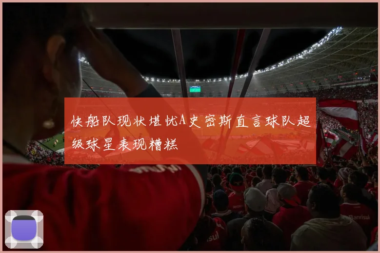 快船队现状堪忧A史密斯直言球队超级球星表现糟糕