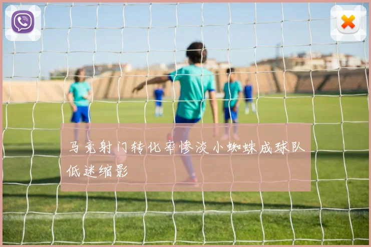 马竞射门转化率惨淡小蜘蛛成球队低迷缩影