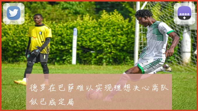 德罗在巴萨难以实现理想决心离队似已成定局