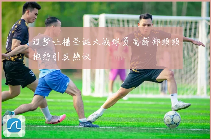 追梦吐槽圣诞大战球员高薪却频频抱怨引发热议
