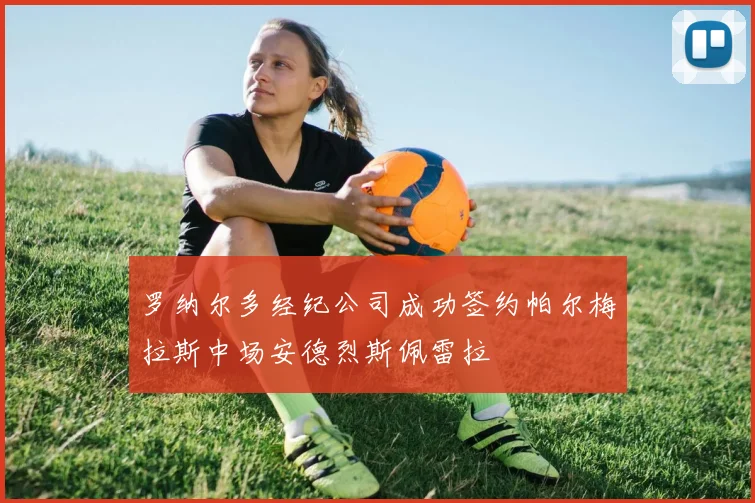 罗纳尔多经纪公司成功签约帕尔梅拉斯中场安德烈斯佩雷拉
