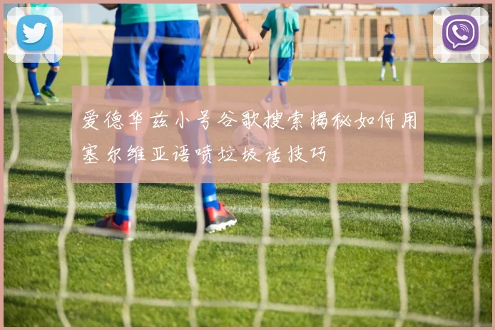 爱德华兹小号谷歌搜索揭秘如何用塞尔维亚语喷垃圾话技巧