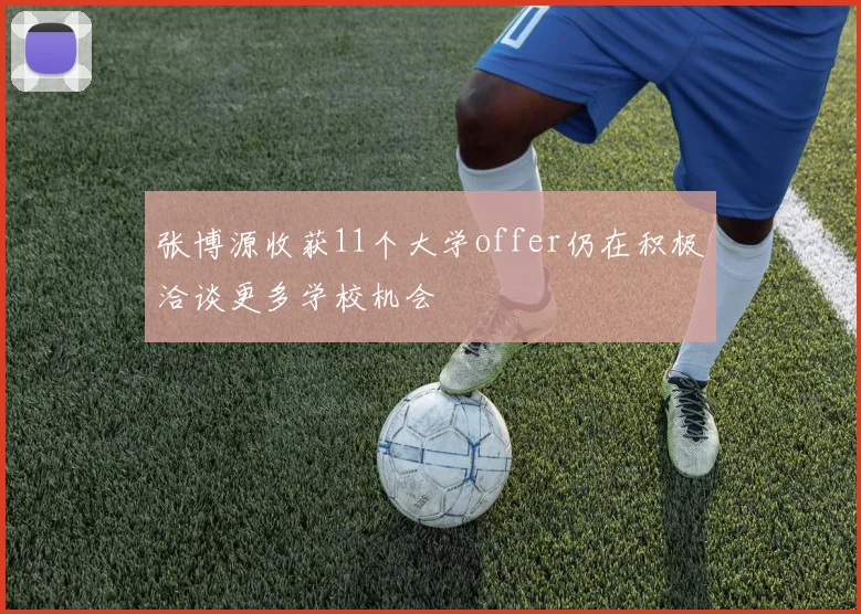 张博源收获11个大学offer仍在积极洽谈更多学校机会