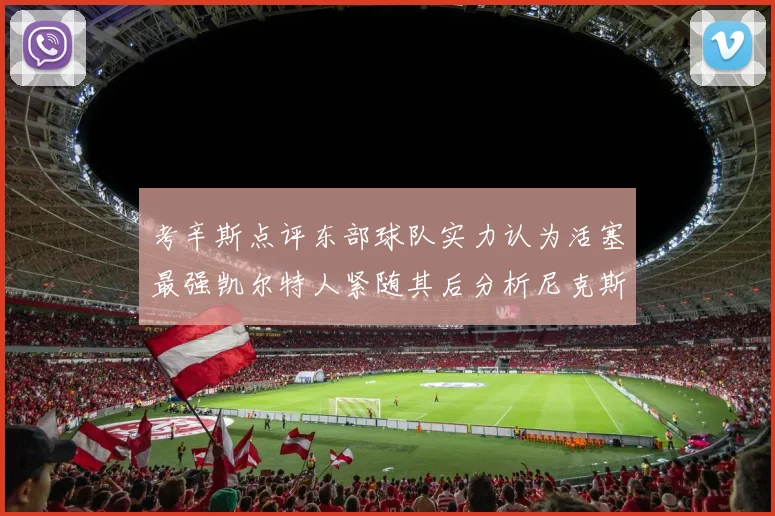考辛斯点评东部球队实力认为活塞最强凯尔特人紧随其后分析尼克斯不足之处