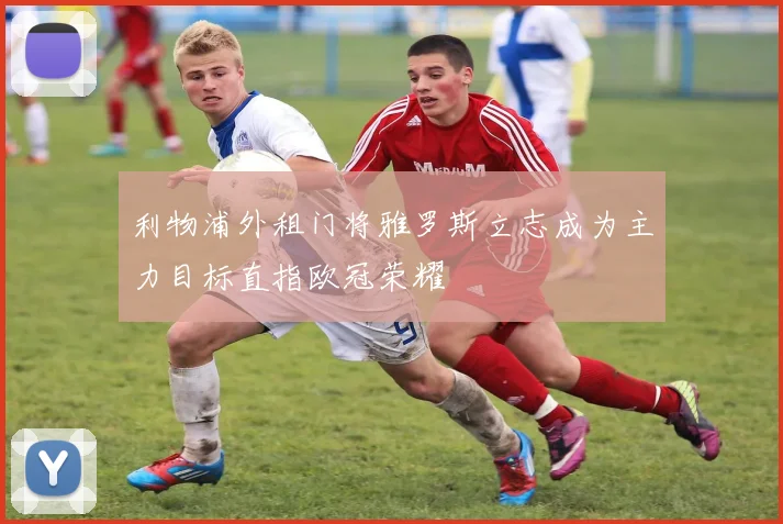 利物浦外租门将雅罗斯立志成为主力目标直指欧冠荣耀