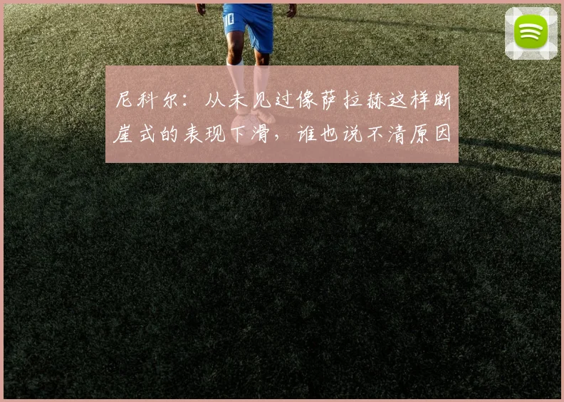 尼科尔：从未见过像萨拉赫这样断崖式的表现下滑，谁也说不清原因