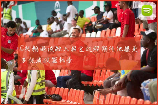 C约翰逊谈融入掘金过程期待把握更多优质投篮机会