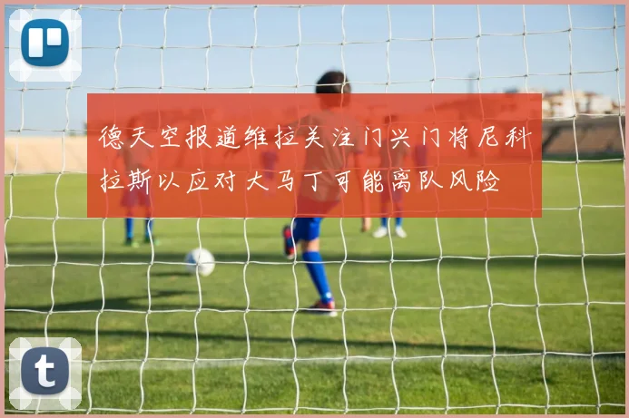 德天空报道维拉关注门兴门将尼科拉斯以应对大马丁可能离队风险